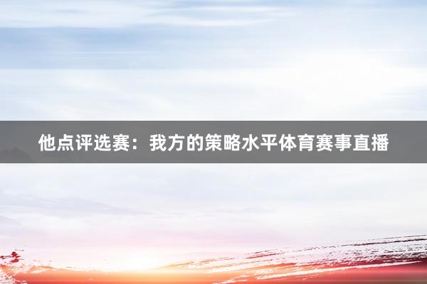 他点评选赛：我方的策略水平体育赛事直播