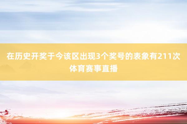 在历史开奖于今该区出现3个奖号的表象有211次体育赛事直播