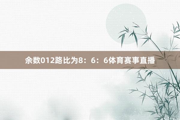 余数012路比为8：6：6体育赛事直播