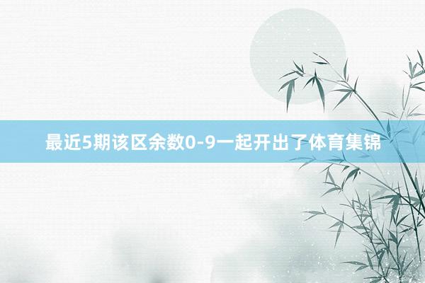 最近5期该区余数0-9一起开出了体育集锦
