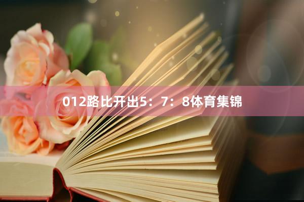 012路比开出5：7：8体育集锦