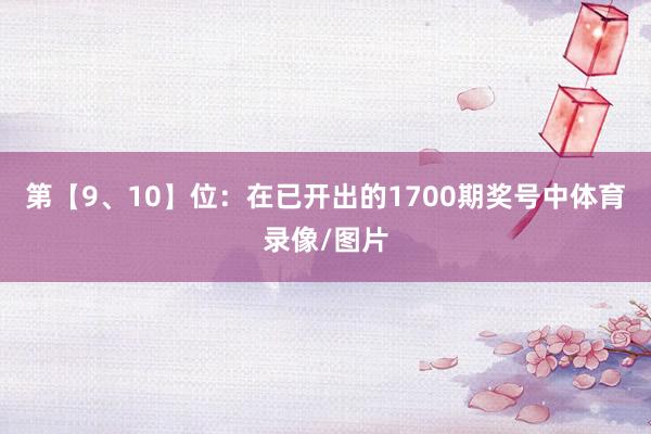 第【9、10】位：在已开出的1700期奖号中体育录像/图片