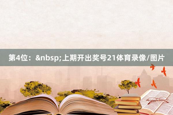 第4位：&nbsp;上期开出奖号21体育录像/图片