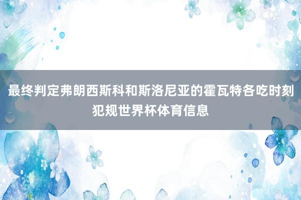 最终判定弗朗西斯科和斯洛尼亚的霍瓦特各吃时刻犯规世界杯体育信息