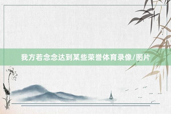 我方若念念达到某些荣誉体育录像/图片