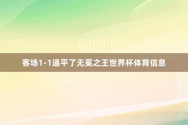 客场1-1逼平了无冕之王世界杯体育信息