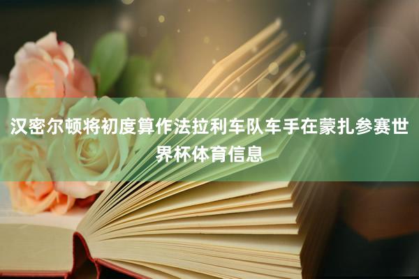 汉密尔顿将初度算作法拉利车队车手在蒙扎参赛世界杯体育信息