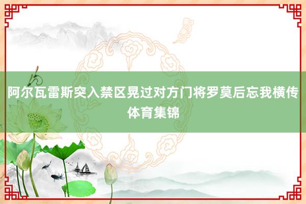 阿尔瓦雷斯突入禁区晃过对方门将罗莫后忘我横传体育集锦