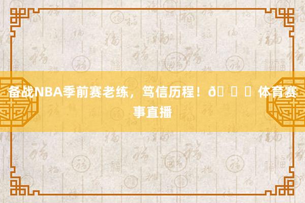备战NBA季前赛老练，笃信历程！🍗体育赛事直播