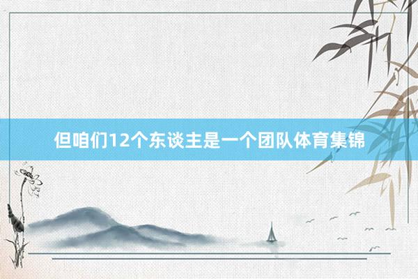 但咱们12个东谈主是一个团队体育集锦