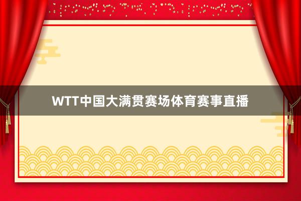 WTT中国大满贯赛场体育赛事直播