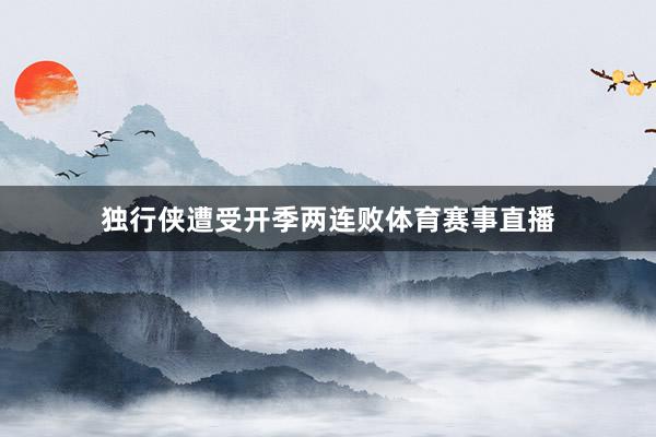 独行侠遭受开季两连败体育赛事直播