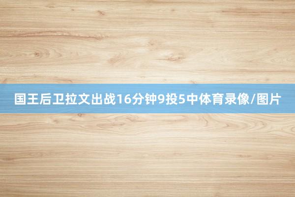 国王后卫拉文出战16分钟9投5中体育录像/图片