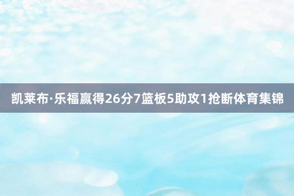 凯莱布·乐福赢得26分7篮板5助攻1抢断体育集锦