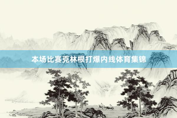 本场比赛克林根打爆内线体育集锦