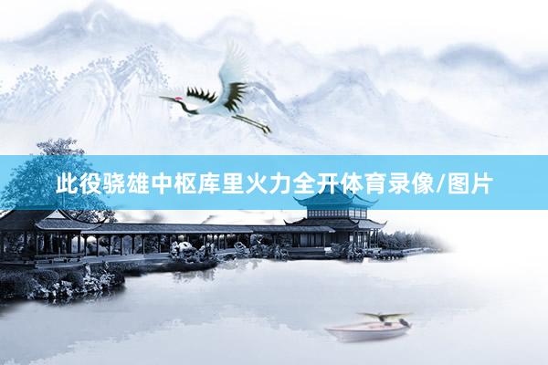 此役骁雄中枢库里火力全开体育录像/图片
