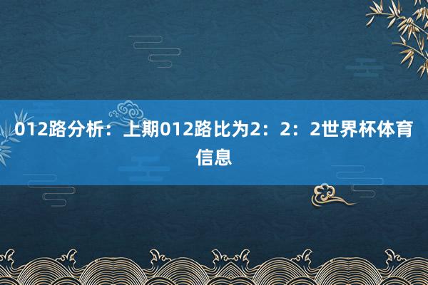 012路分析：上期012路比为2：2：2世界杯体育信息