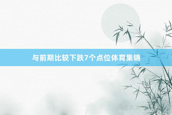 与前期比较下跌7个点位体育集锦