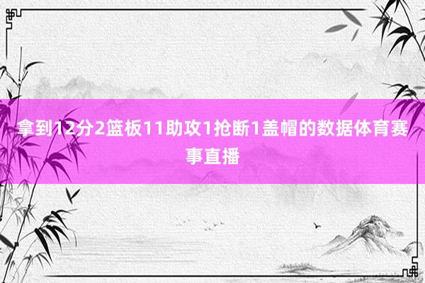 拿到12分2篮板11助攻1抢断1盖帽的数据体育赛事直播