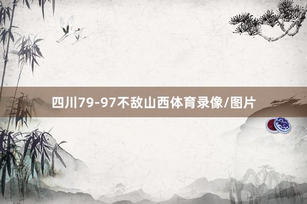 四川79-97不敌山西体育录像/图片