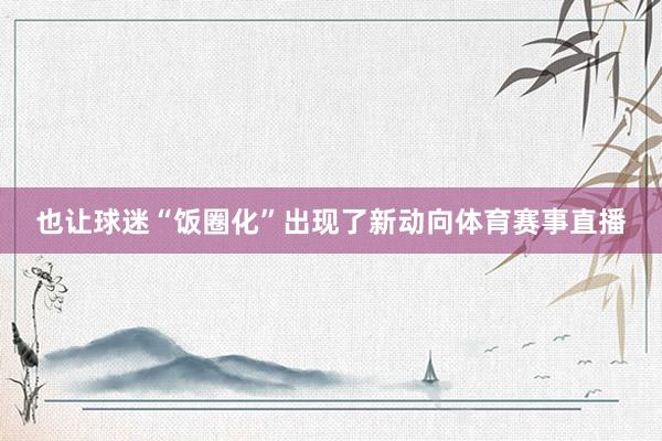 也让球迷“饭圈化”出现了新动向体育赛事直播