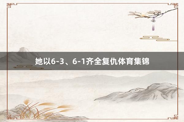 她以6-3、6-1齐全复仇体育集锦