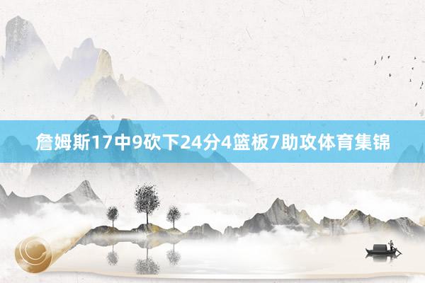 詹姆斯17中9砍下24分4篮板7助攻体育集锦