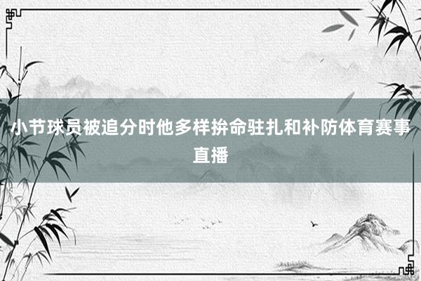 小节球员被追分时他多样拚命驻扎和补防体育赛事直播