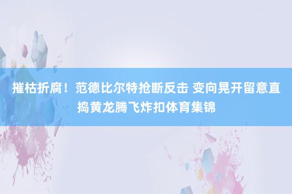 摧枯折腐！范德比尔特抢断反击 变向晃开留意直捣黄龙腾飞炸扣体育集锦