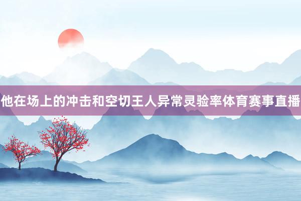他在场上的冲击和空切王人异常灵验率体育赛事直播