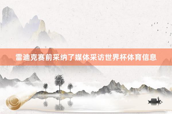 雷迪克赛前采纳了媒体采访世界杯体育信息
