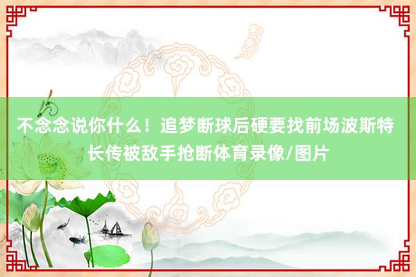 不念念说你什么！追梦断球后硬要找前场波斯特 长传被敌手抢断体育录像/图片