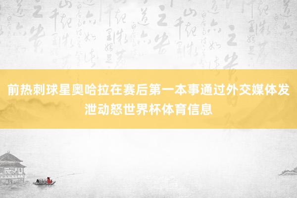 前热刺球星奥哈拉在赛后第一本事通过外交媒体发泄动怒世界杯体育信息