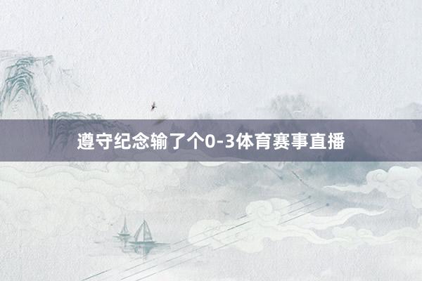 遵守纪念输了个0-3体育赛事直播