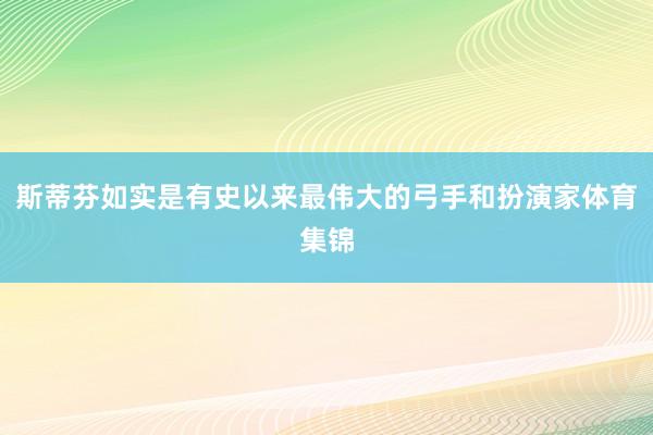 斯蒂芬如实是有史以来最伟大的弓手和扮演家体育集锦