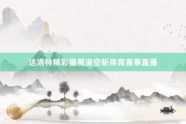 达洛特精彩猖厥凌空斩体育赛事直播