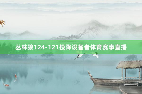 丛林狼124-121投降设备者体育赛事直播