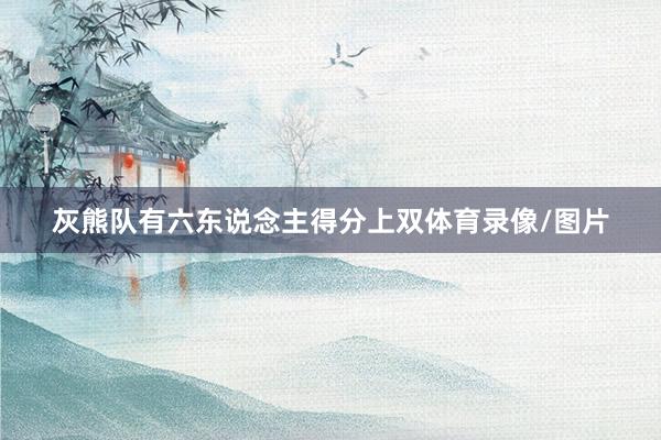 灰熊队有六东说念主得分上双体育录像/图片