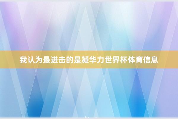 我认为最进击的是凝华力世界杯体育信息