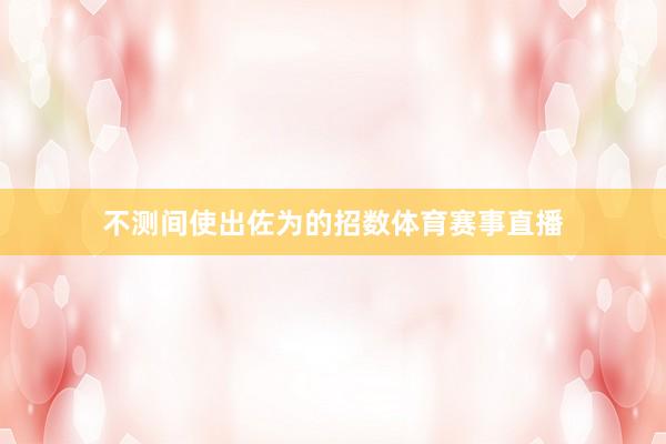 不测间使出佐为的招数体育赛事直播