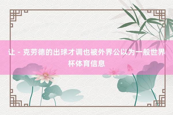 让 - 克劳德的出球才调也被外界公以为一般世界杯体育信息