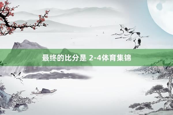 最终的比分是 2-4体育集锦