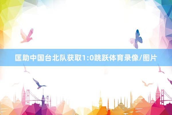 匡助中国台北队获取1:0跳跃体育录像/图片