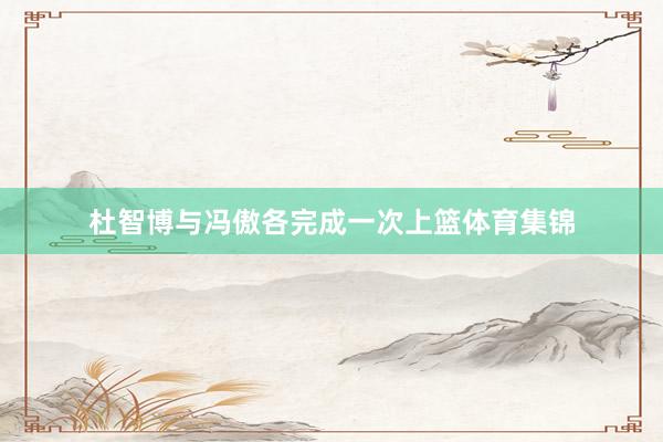 杜智博与冯傲各完成一次上篮体育集锦