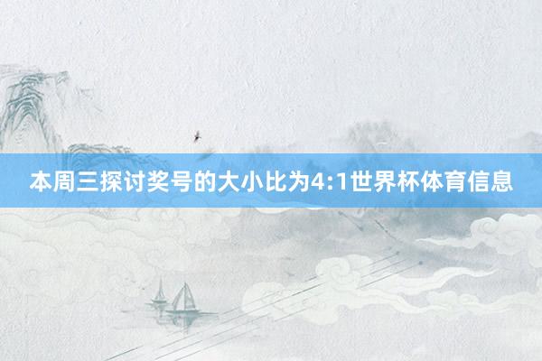 本周三探讨奖号的大小比为4:1世界杯体育信息