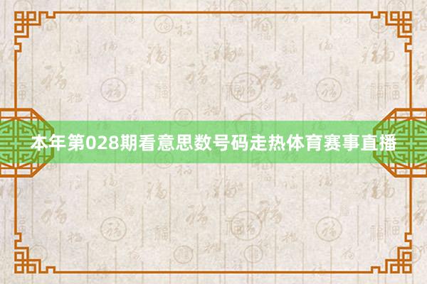 本年第028期看意思数号码走热体育赛事直播