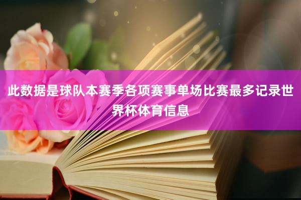 此数据是球队本赛季各项赛事单场比赛最多记录世界杯体育信息