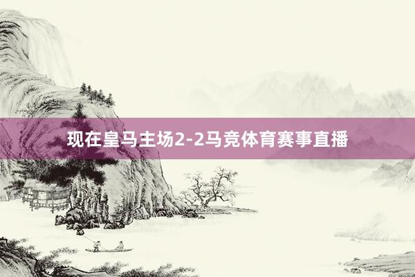 现在皇马主场2-2马竞体育赛事直播