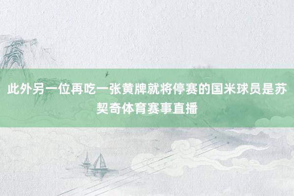 此外另一位再吃一张黄牌就将停赛的国米球员是苏契奇体育赛事直播