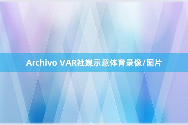 Archivo VAR社媒示意体育录像/图片